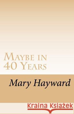 Maybe in 40 Years: A story of triumph over cancer Mary Hayward 9781541035904