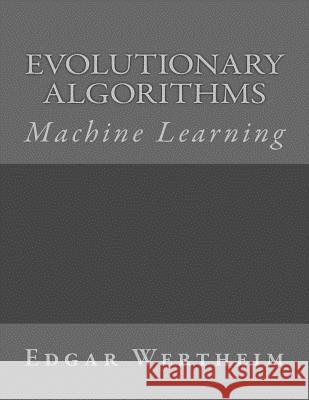 Machine Learning: Evolutionary Algorithms Edgar Wertheim 9781541036628 Createspace Independent Publishing Platform