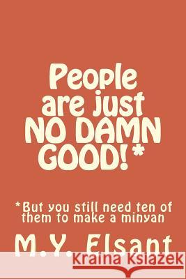 People are just NO DAMN GOOD!*: *But you still need ten of them to make a minyan Elsant, M. y. 9781541036741 Createspace Independent Publishing Platform