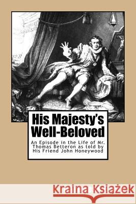 His Majesty's Well-Beloved: An Episode in the Life of Mr. Thomas Betteron as told by His Friend John Honeywood Orczy, Baroness 9781541036918