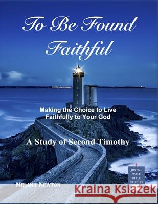 To Be Found Faithful: Making the Choice to Live Faithfully to Your God (A Study of 2nd Timothy) Newton, Melanie 9781541037366