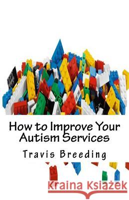 How to Improve Your Autism Services Travis Breeding 9781541037946 Createspace Independent Publishing Platform