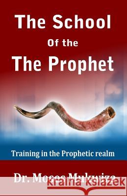 The School Of The Prophet: Training In The Prophetic Realm Mukwiza, Moses 9781541038387 Createspace Independent Publishing Platform