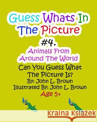 Guess Whats In The Picture #4: Aniamls From Around The world Brown, John L. 9781541039049 Createspace Independent Publishing Platform