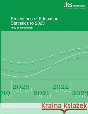 Projections of Education Statistics to 2023: Forty-Second Edition U. S. Department of Education National Center for Educatio Statistics 9781541040625 Createspace Independent Publishing Platform