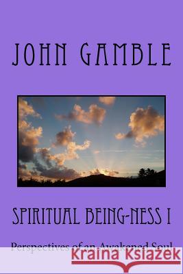Spiritual Being-ness I: Perspectives of an Awakened Soul Gamble, John 9781541044418