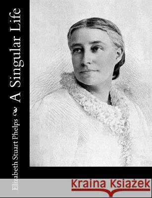 A Singular Life Elizabeth Stuart Phelps 9781541047983 Createspace Independent Publishing Platform