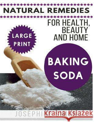 Baking Soda ***Large Print Edition***: Natural Remedies for Health, Beauty and Home Josephine Simon 9781541048218 Createspace Independent Publishing Platform