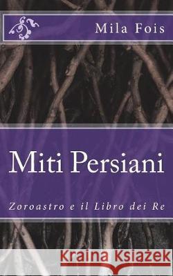 Miti Persiani: Zoroastro e il Libro dei Re Fois, Mila 9781541048416 Createspace Independent Publishing Platform