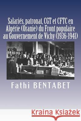 Salariés, patronat, CGT et CFTC en Algérie (Oranie) du Front populaire au Gouvernement de Vichy (1936-1941) Fathi Bentabet 9781541051263 Createspace Independent Publishing Platform