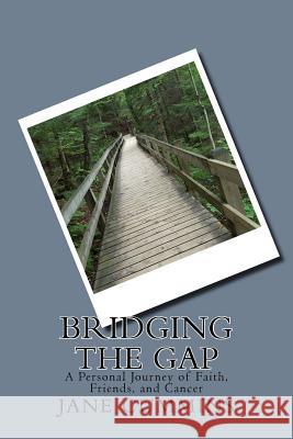 Bridging the Gap: A Personal Journey of Faith, Friends, and Cancer Jane E. Cummins Kaethe Gallagher 9781541054400 Createspace Independent Publishing Platform