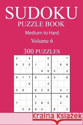 300 Medium to Hard Sudoku Puzzle Book: Volume 6 Sandra Bill 9781541054721 Createspace Independent Publishing Platform