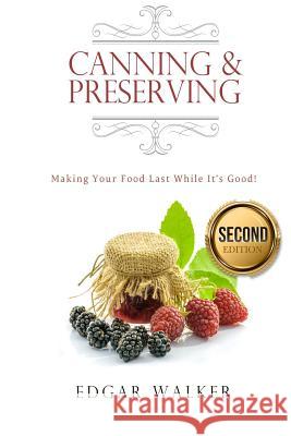 Canning and Preserving: Making Your Food Last While It's Good! Edgar Walker 9781541055742 Createspace Independent Publishing Platform