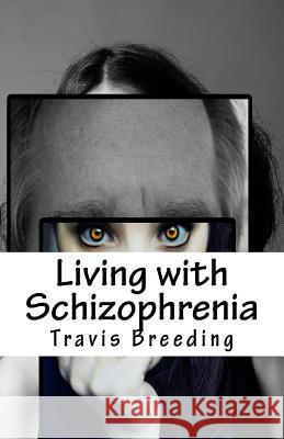 Living with Schizophrenia Travis Breeding 9781541056152 Createspace Independent Publishing Platform