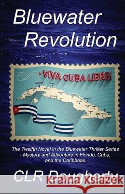 Bluewater Revolution: The Twelfth Novel in the Bluewater Thriller Series - Mystery and Adventure in Florida, Cuba, and the Caribbean C L R Dougherty 9781541057050 Createspace Independent Publishing Platform