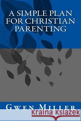 A Simple Plan for Christian Parenting Gwen Miller 9781541057777 Createspace Independent Publishing Platform