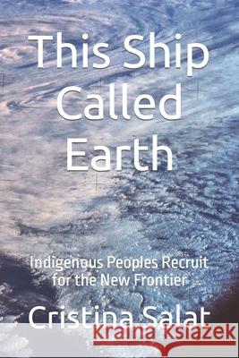 This Ship Called Earth: Indigenous Peoples Recruit for the New Frontier Cristina Salat 9781541058859 Createspace Independent Publishing Platform