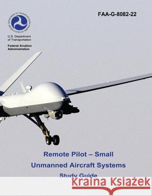 Remote Pilot - Small Unmanned Aircraft Systems Study Guide (FAA-G-8082-22 - 2016) Administration, Federal Aviation 9781541059450 Createspace Independent Publishing Platform