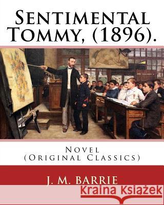 Sentimental Tommy, (1896). By: J. M. Barrie: Novel (Original Classics) Barrie, James Matthew 9781541067271