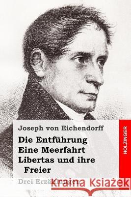 Die Entführung / Eine Meerfahrt / Libertas und ihre Freier: Drei Erzählungen Von Eichendorff, Joseph 9781541067677