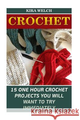 Crochet: 15 One Hour Crochet Projects You Will Want To Try Immediately Welch, Kira 9781541067882