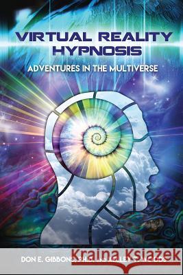 Virtual Reality Hypnosis: Adventures in the Multiverse Kelley T. Woods Don E. Gibbon 9781541069688 Createspace Independent Publishing Platform