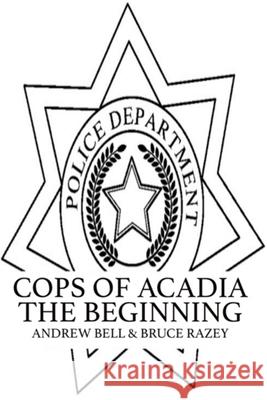 Cops of Acadia: The Beginning Andrew Bell Bruce Razey 9781541070158