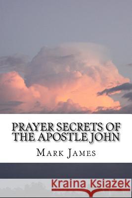 Prayer Secrets of the Apostle John Mark James 9781541070479 Createspace Independent Publishing Platform