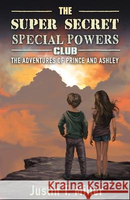 The Super Secret Special Powers Club: The Adventures of Prince and Ashley, Book 1 Justin T. Miller 9781541070790 Createspace Independent Publishing Platform