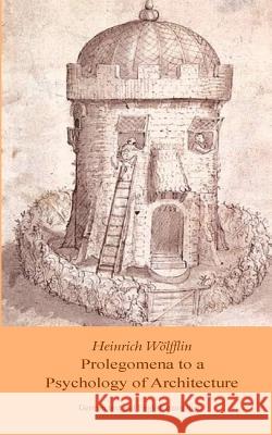 Heinrich Woelfflin: Prolegomena to a Psychology of Architecture: Translated by Michael Selzer Heinrich Woelfflin 9781541071674 Createspace Independent Publishing Platform