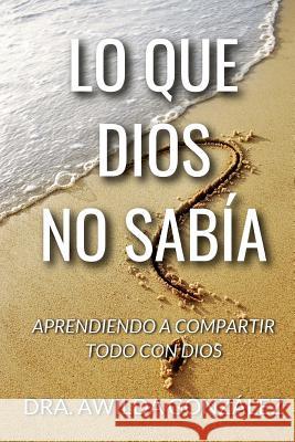 Lo Que Dios No Sabia: Aprendiendo a Compartir Todo con Dios Gonzalez, Awilda 9781541073128