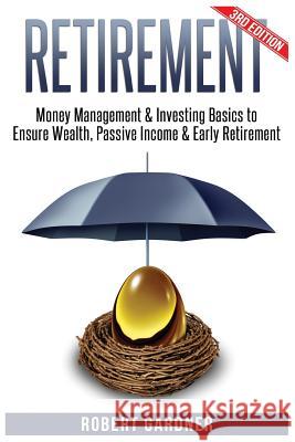 Retirement: Money Management & Investing: Investing Basics to Ensure: Wealth, Passive Income & Early Retirement Robert Gardner 9781541075238 Createspace Independent Publishing Platform