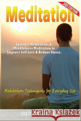 Meditation: Spiritual Meditation & Mindfulness Meditation - Improve Your Self Love & Stress. Meditation Techniques for Everyday Us Christopher T. Park 9781541075474