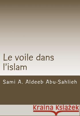 Le Voile Dans l'Islam: Interprétation Des Versets Relatifs Au Voile À Travers Les Siècles Abu-Sahlieh, Sami a. Aldeeb 9781541075757 Createspace Independent Publishing Platform