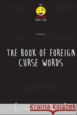 The Foreign Book of Curse Words Immature Book Club 9781541078437 Createspace Independent Publishing Platform