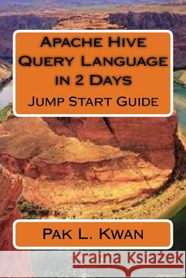 Apache Hive Query Language in 2 Days: Jump Start Guide Pak L. Kwan 9781541081352 Createspace Independent Publishing Platform