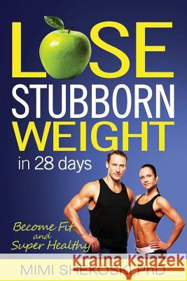 Lose Stubborn Weight: Become Fit and Super-healthy in 28 days (Sustainable and Healthiest Weight Loss, Lower Cancer Risk, Lower Blood Pressu Shekoski, Mimi 9781541082335 Createspace Independent Publishing Platform
