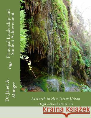 Principal Leadership and Student Achievement: Research in Urban New Jersey High School Districts Dr Janet a. Munger 9781541082939 Createspace Independent Publishing Platform