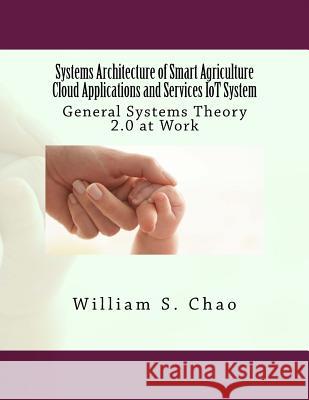 Systems Architecture of Smart Agriculture Cloud Applications and Services IoT System: General Systems Theory 2.0 at Work Chao, William S. 9781541084636