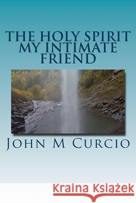 The Holy Spirit My Intimate Friend John M. Curcio 9781541088573