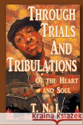 Through Trials and Tribulations: Of the Heart and Soul T. N. J 9781541090835 Createspace Independent Publishing Platform