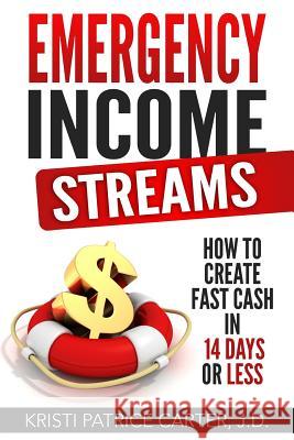 Emergency Income Streams: How to Create Fast Cash in 14 Days or Less Kristi Patrice Carte 9781541092303 Createspace Independent Publishing Platform