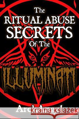 The Ritual Abuse Secrets of The ILLUMINATI - An Insiders First Hand Account X, Archangel 9781541093324