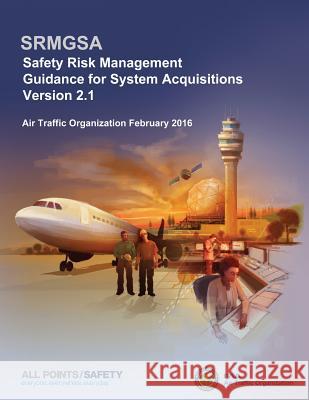 Safety Risk Management Guidance for System Acquisitions: SRMGSA Version 2.1 Administration, Federal Aviation 9781541094048 Createspace Independent Publishing Platform