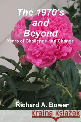 The 1970's and Beyond: Years of Challenge and Change Richard A. Bowen 9781541095502