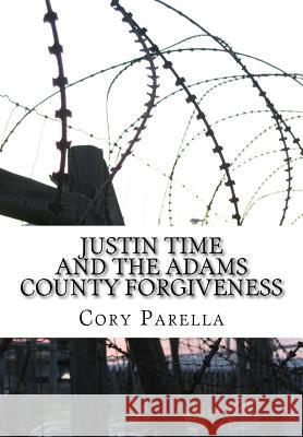 Justin Time: And The Adams County Forgiveness Parella, Cory 9781541096301 Createspace Independent Publishing Platform