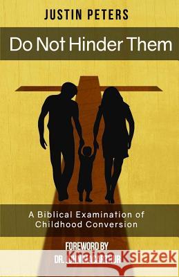Do Not Hinder Them: A Biblical Examination of Childhood Conversion Justin Peters 9781541097698 Createspace Independent Publishing Platform