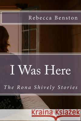 I Was Here: The Rona Shively Stories Rebecca Benston 9781541101265 Createspace Independent Publishing Platform