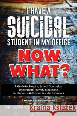 I Have a Suicidal Student in My Office, Now What?: A Guide for Helping School Counselors Understand, Identify, and Respond to Youth at Risk for Suicid Lpc Dr Lawanda N. Evans 9781541103658 Createspace Independent Publishing Platform