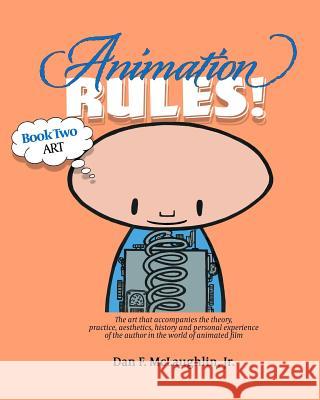 Animation Rules!: Book Two: Art: The art that accompanies the lectures on the theory, practice, aesthetics, history and personal experie McLaughlin, Dan 9781541104044 Createspace Independent Publishing Platform